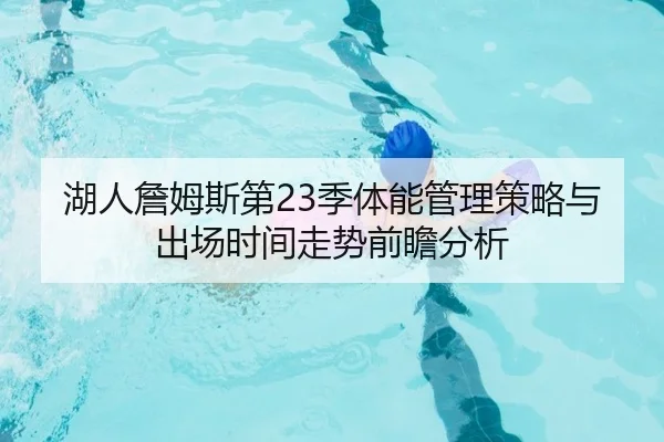 湖人詹姆斯第23季体能管理策略与出场时间走势前瞻分析