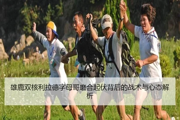 雄鹿双核利拉德字母哥磨合起伏背后的战术与心态解析