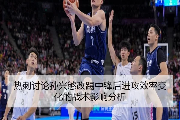 热刺讨论孙兴慜改踢中锋后进攻效率变化的战术影响分析