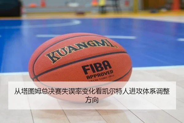 从塔图姆总决赛失误率变化看凯尔特人进攻体系调整方向