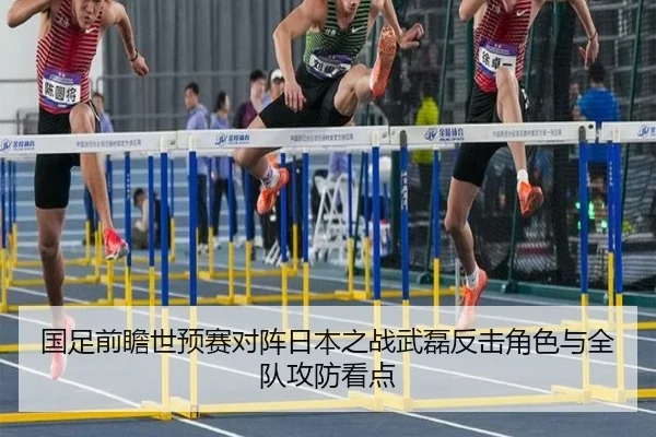 国足前瞻世预赛对阵日本之战武磊反击角色与全队攻防看点