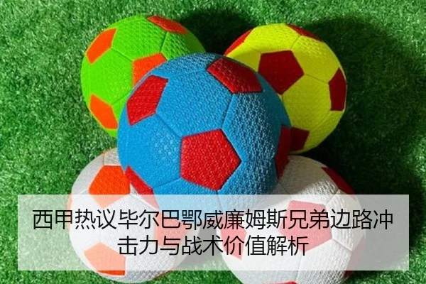 西甲热议毕尔巴鄂威廉姆斯兄弟边路冲击力与战术价值解析