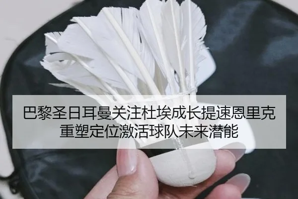 巴黎圣日耳曼关注杜埃成长提速恩里克重塑定位激活球队未来潜能