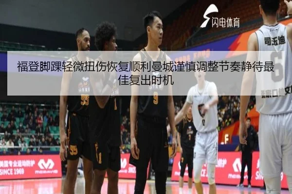 福登脚踝轻微扭伤恢复顺利曼城谨慎调整节奏静待最佳复出时机